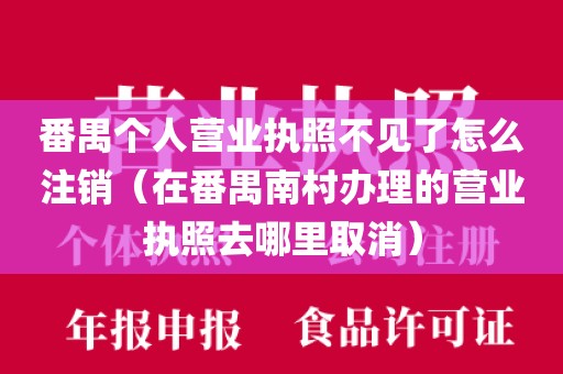番禺个人营业执照不见了怎么注销（在番禺南村办理的营业执照去哪里取消）