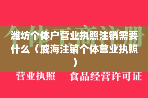 潍坊个体户营业执照注销需要什么（威海注销个体营业执照）