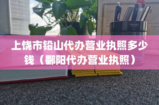 上饶市铅山代办营业执照多少钱（鄱阳代办营业执照）