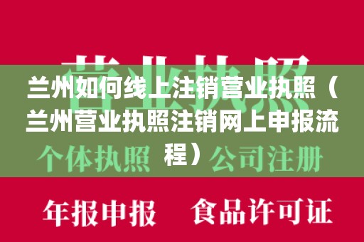 兰州如何线上注销营业执照（兰州营业执照注销网上申报流程）