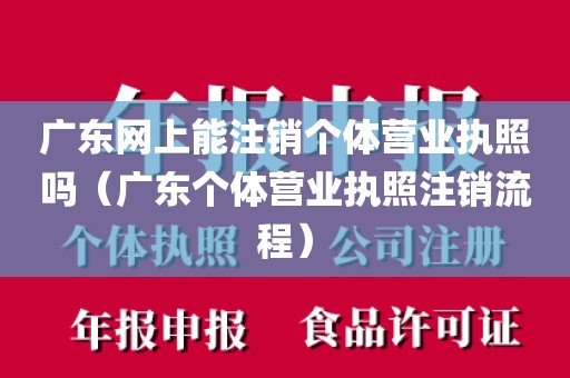 广东网上能注销个体营业执照吗（广东个体营业执照注销流程）