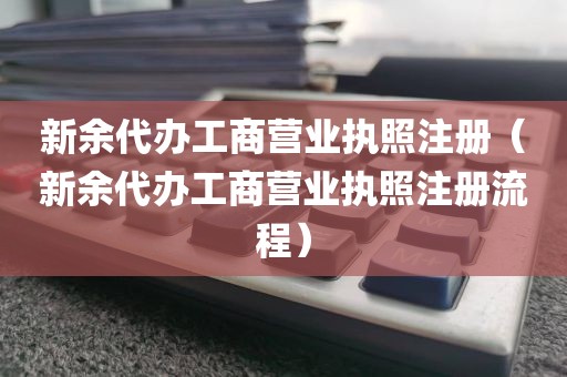 新余代办工商营业执照注册（新余代办工商营业执照注册流程）