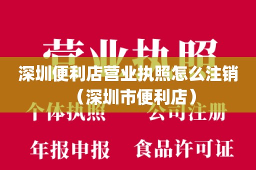 深圳便利店营业执照怎么注销（深圳市便利店）