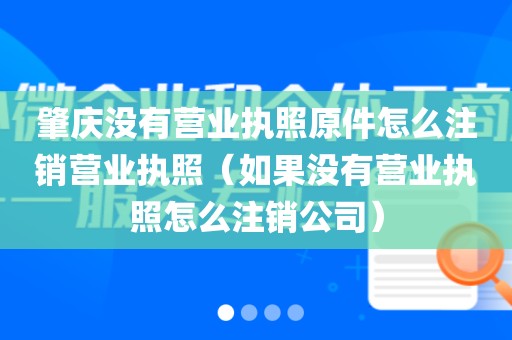 肇庆没有营业执照原件怎么注销营业执照（如果没有营业执照怎么注销公司）
