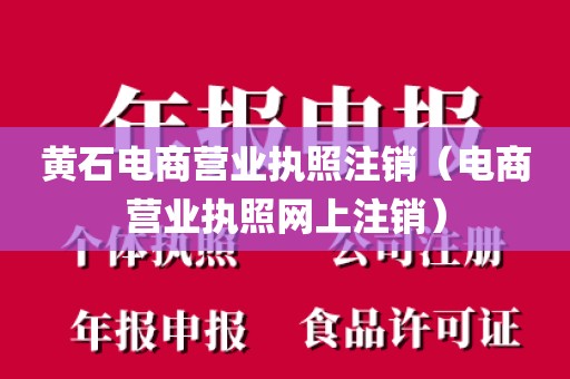 黄石电商营业执照注销(电商营业执照网上注销)