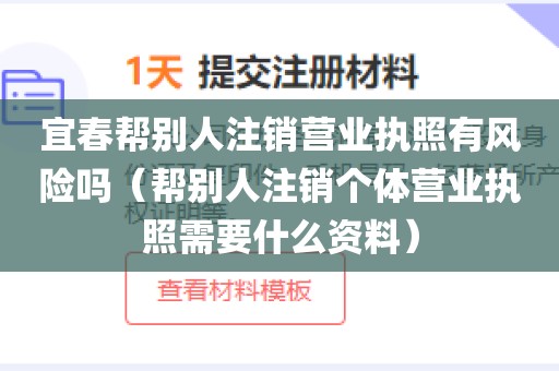 宜春帮别人注销营业执照有风险吗（帮别人注销个体营业执照需要什么资料）