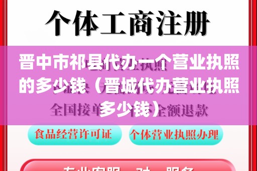 晋中市祁县代办一个营业执照的多少钱（晋城代办营业执照多少钱）