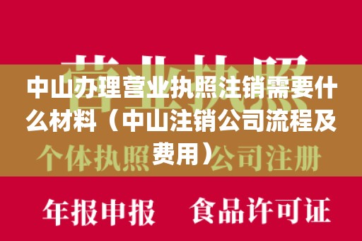中山办理营业执照注销需要什么材料（中山注销公司流程及费用）