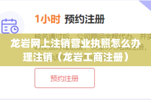 龙岩网上注销营业执照怎么办理注销（龙岩工商注册）