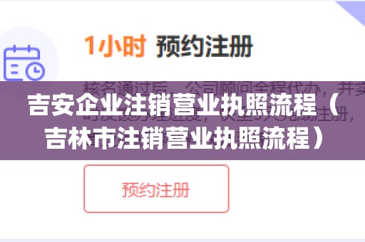 吉安企业注销营业执照流程(吉林市注销营业执照流程)