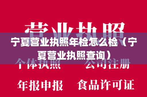 宁夏营业执照年检怎么检（宁夏营业执照查询）