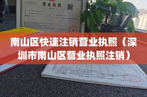 南山区快速注销营业执照（深圳市南山区营业执照注销）
