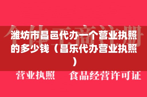 潍坊市昌邑代办一个营业执照的多少钱（昌乐代办营业执照）