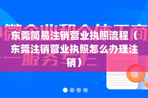 东莞简易注销营业执照流程（东莞注销营业执照怎么办理注销）