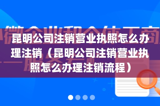 昆明公司注销营业执照怎么办理注销（昆明公司注销营业执照怎么办理注销流程）