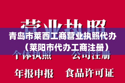 青岛市莱西工商营业执照代办（莱阳市代办工商注册）