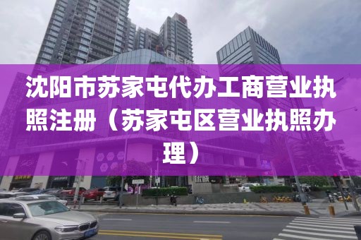 沈阳市苏家屯代办工商营业执照注册(苏家屯区营业执照办理)