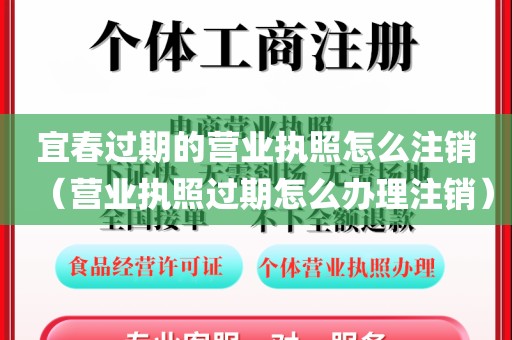 宜春过期的营业执照怎么注销（营业执照过期怎么办理注销）