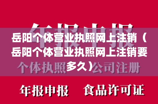 岳阳个体营业执照网上注销（岳阳个体营业执照网上注销要多久）