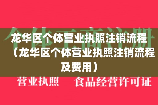 龙华区个体营业执照注销流程（龙华区个体营业执照注销流程及费用）