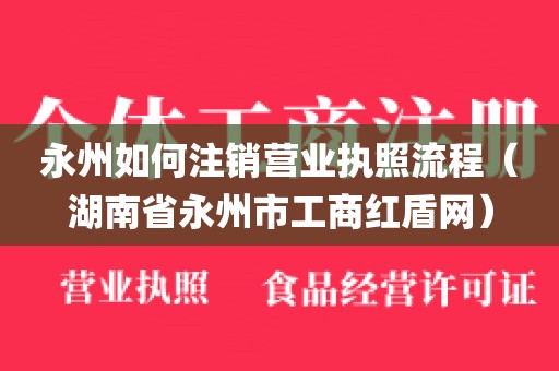 永州如何注销营业执照流程（湖南省永州市工商红盾网）