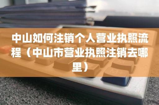 中山如何注销个人营业执照流程（中山市营业执照注销去哪里）