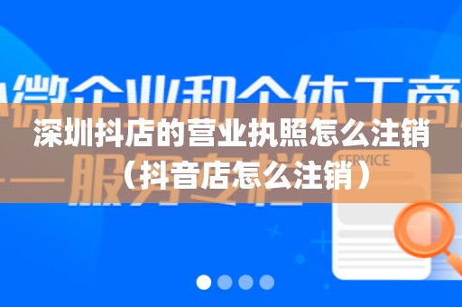 深圳抖店的营业执照怎么注销（抖音店怎么注销）