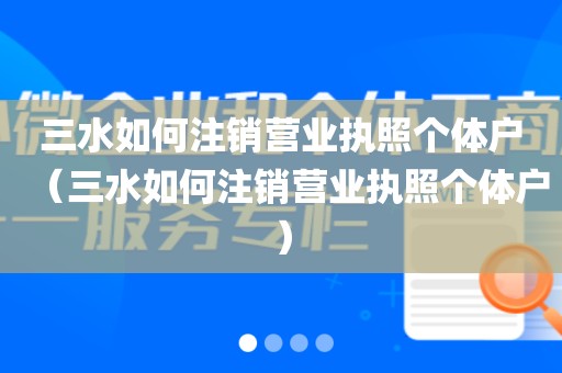 三水如何注销营业执照个体户（三水如何注销营业执照个体户）