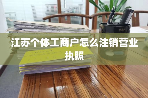 江苏个体工商户怎么注销营业执照