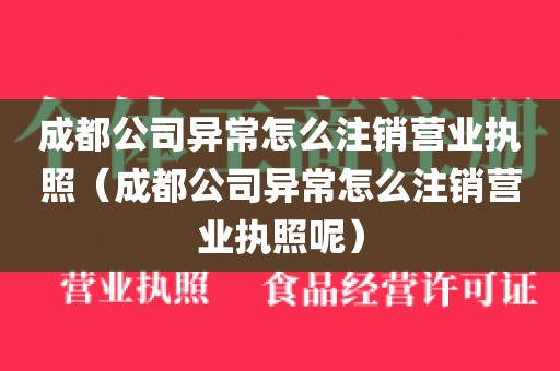 成都公司异常怎么注销营业执照（成都公司异常怎么注销营业执照呢）