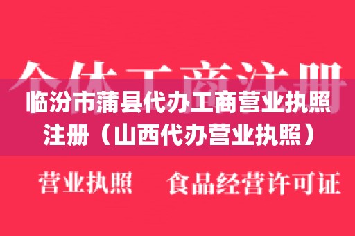 临汾市蒲县代办工商营业执照注册(山西代办营业执照)