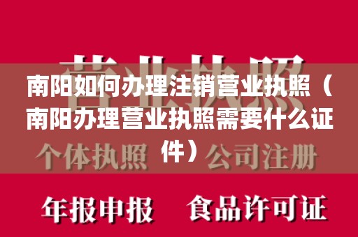 南阳如何办理注销营业执照（南阳办理营业执照需要什么证件）