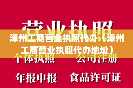 漳州工商营业执照代办(漳州工商营业执照代办地址)