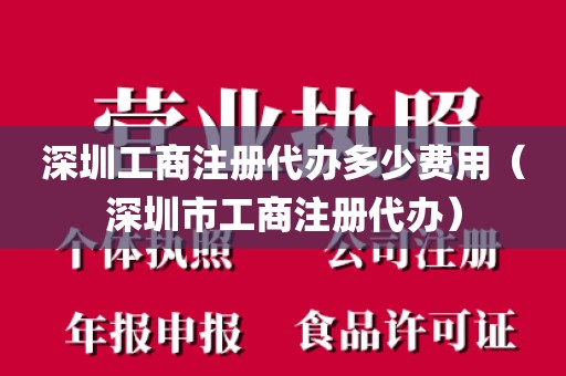 深圳工商注册代办多少费用（深圳市工商注册代办）