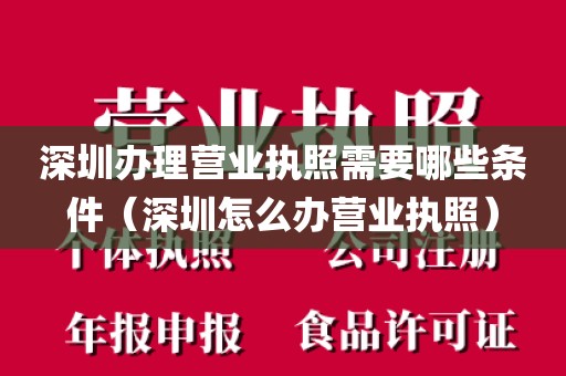 深圳办理营业执照需要哪些条件（深圳怎么办营业执照）