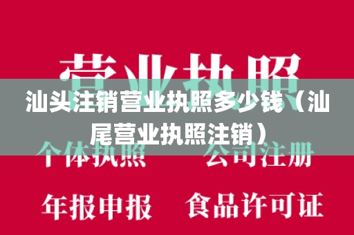 汕头注销营业执照多少钱（汕尾营业执照注销）