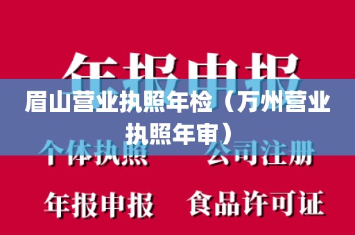 眉山营业执照年检（万州营业执照年审）