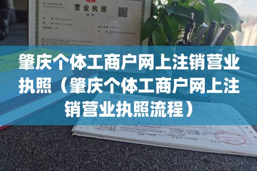 肇庆个体工商户网上注销营业执照（肇庆个体工商户网上注销营业执照流程）