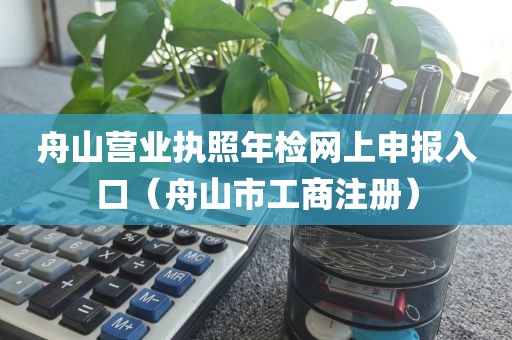 舟山营业执照年检网上申报入口（舟山市工商注册）