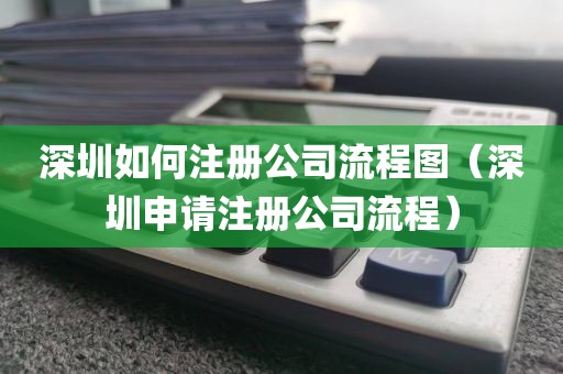 深圳如何注册公司流程图(深圳申请注册公司流程)