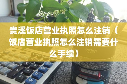 贵溪饭店营业执照怎么注销（饭店营业执照怎么注销需要什么手续）
