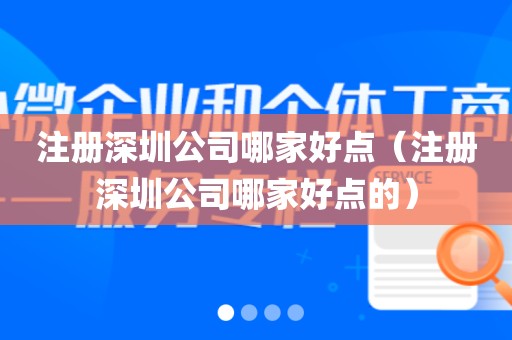 注册深圳公司哪家好点（注册深圳公司哪家好点的）
