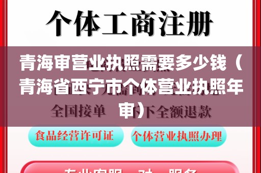 青海审营业执照需要多少钱(青海省西宁市个体营业执照年审)