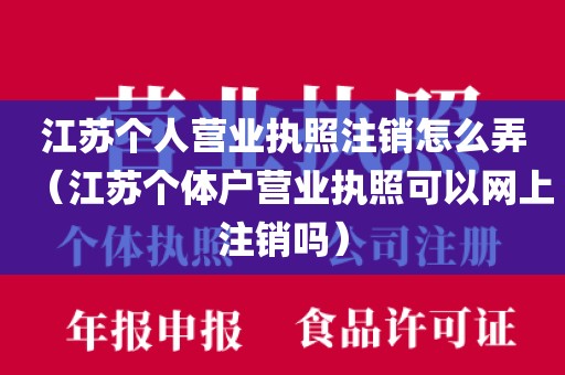 江苏个人营业执照注销怎么弄（江苏个体户营业执照可以网上注销吗）