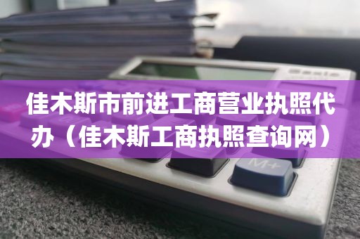 佳木斯市前进工商营业执照代办（佳木斯工商执照查询网）