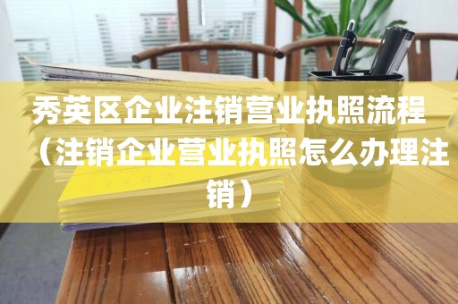 秀英区企业注销营业执照流程（注销企业营业执照怎么办理注销）