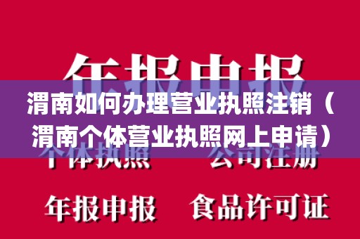 渭南如何办理营业执照注销（渭南个体营业执照网上申请）