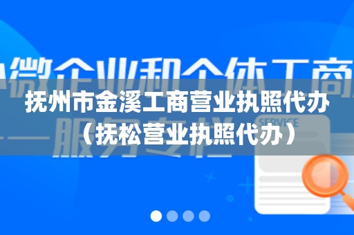 抚州市金溪工商营业执照代办（抚松营业执照代办）