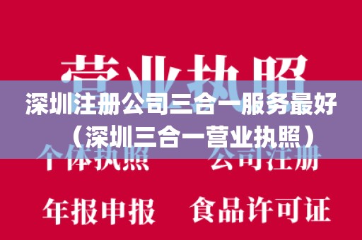 深圳注册公司三合一服务最好（深圳三合一营业执照）