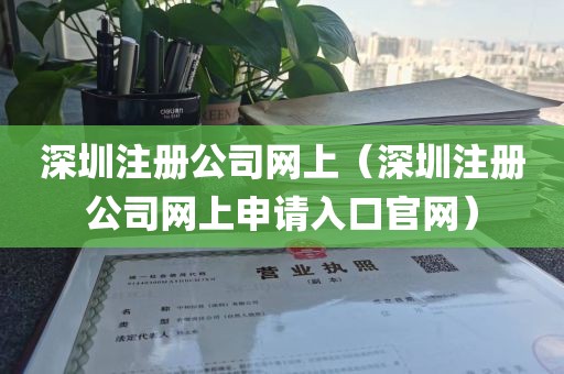 深圳注册公司网上（深圳注册公司网上申请入口官网）